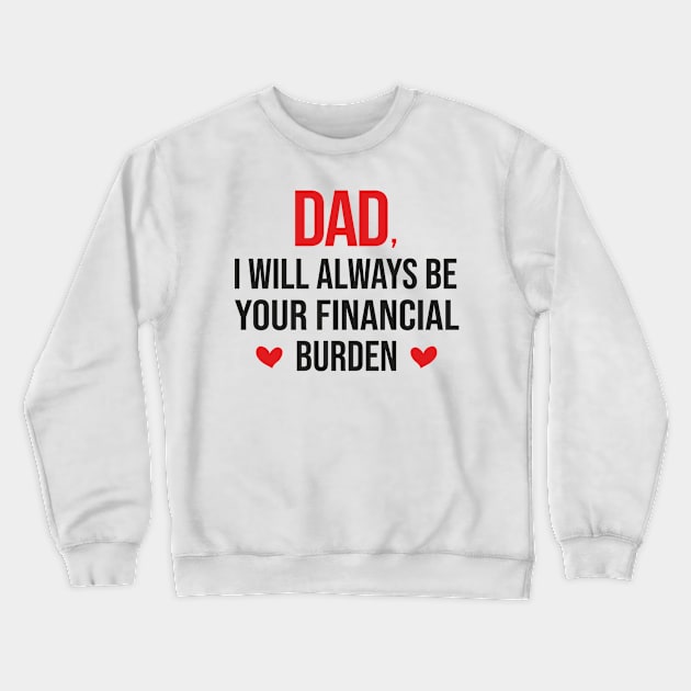 Dad I Will Always Be Your Financial burden Crewneck Sweatshirt by DragonTees